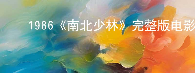 ﻿陈庆发发布﻿1986《南北少林》完整版电影/在线观看/百度云-美剧天堂